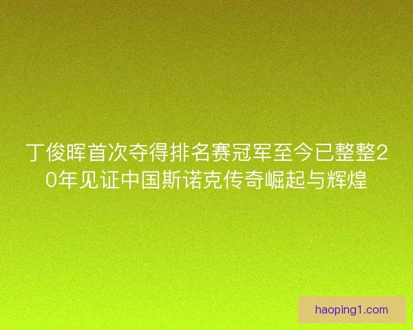丁俊晖首次夺得排名赛冠军至今已整整20年见证中国斯诺克传奇崛起与辉煌