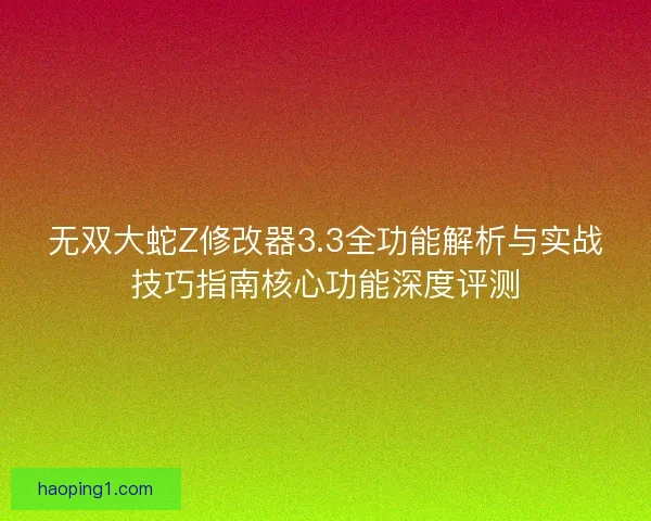 无双大蛇Z修改器3.3全功能解析与实战技巧指南核心功能深度评测
