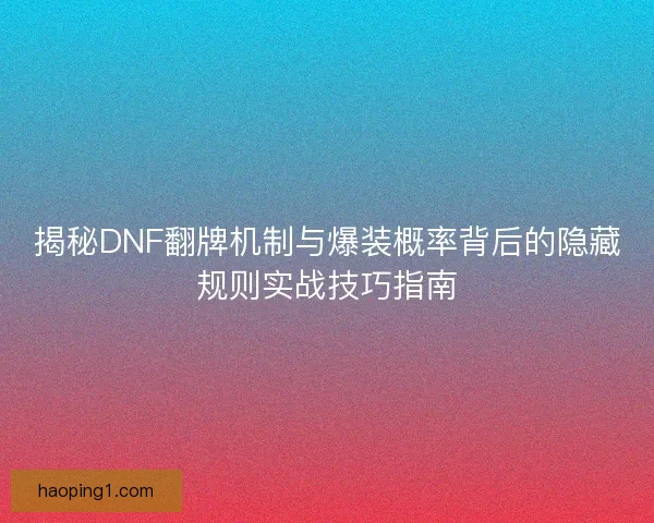 揭秘DNF翻牌机制与爆装概率背后的隐藏规则实战技巧指南