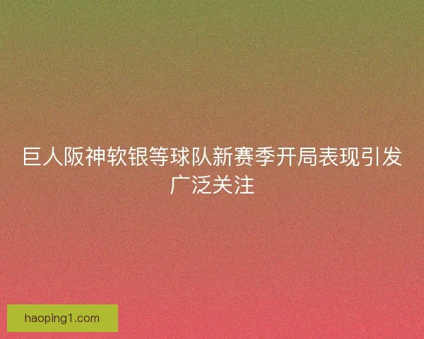 巨人阪神软银等球队新赛季开局表现引发广泛关注