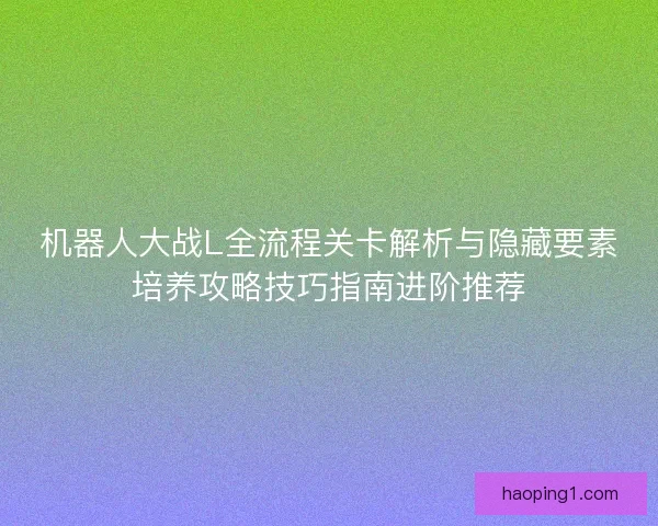 机器人大战L全流程关卡解析与隐藏要素培养攻略技巧指南进阶推荐
