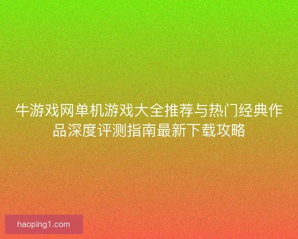 牛游戏网单机游戏大全推荐与热门经典作品深度评测指南最新下载攻略