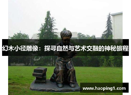 幻木小径雕像：探寻自然与艺术交融的神秘旅程