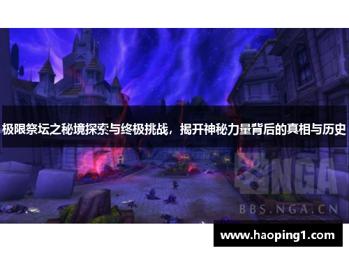 极限祭坛之秘境探索与终极挑战，揭开神秘力量背后的真相与历史
