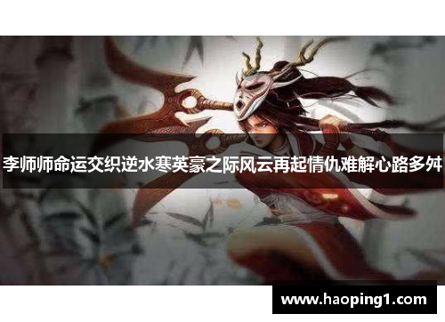 李师师命运交织逆水寒英豪之际风云再起情仇难解心路多舛